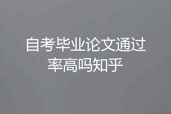 自考毕业论文通过率高吗知乎
