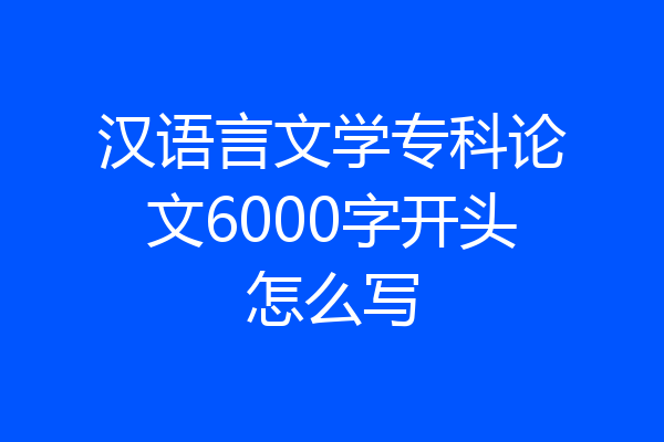 汉语言文学专科论文6000字开头怎么写