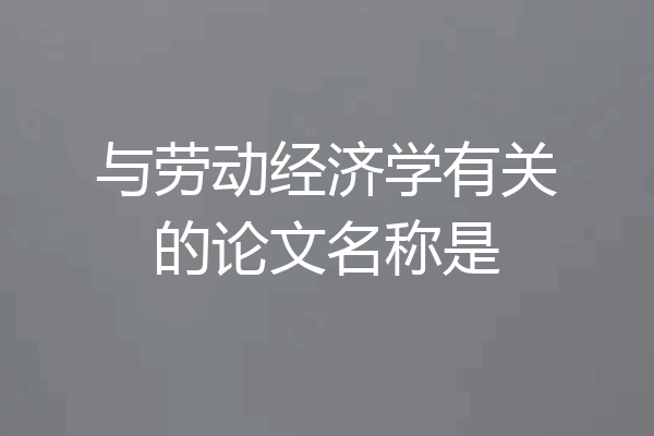与劳动经济学有关的论文名称是