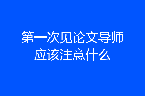 第一次见论文导师应该注意什么