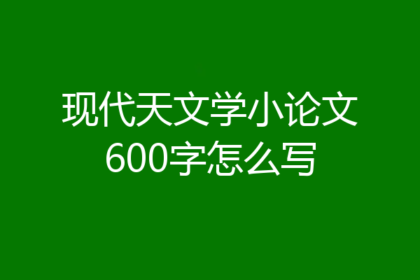 现代天文学小论文600字怎么写