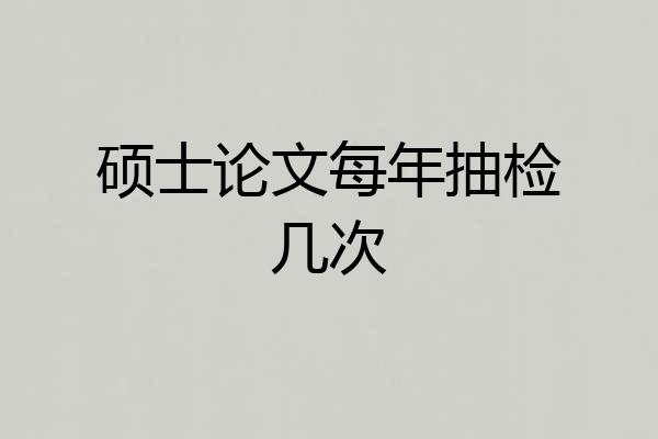 硕士论文每年抽检几次