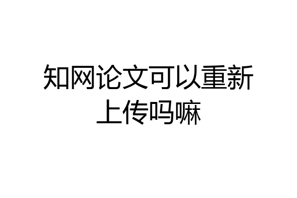 知网论文可以重新上传吗嘛