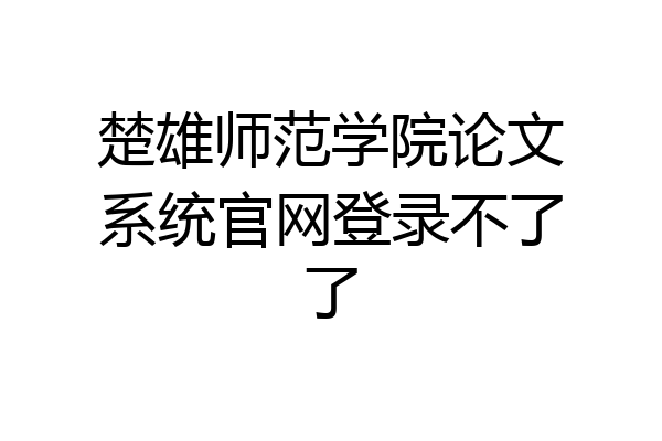 楚雄师范学院论文系统官网登录不了了