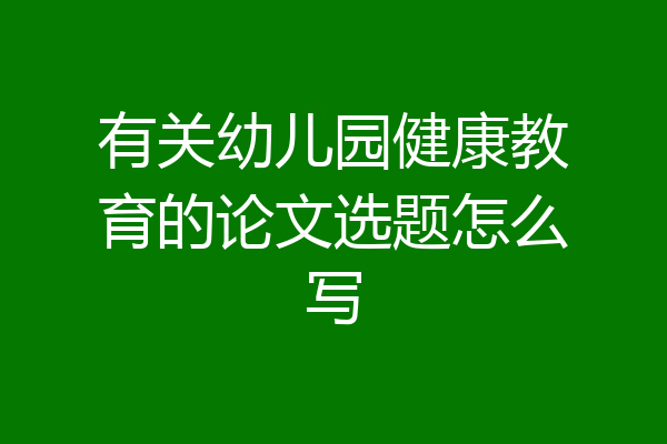 有关幼儿园健康教育的论文选题怎么写