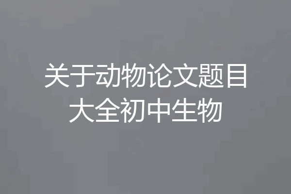 关于动物论文题目大全初中生物