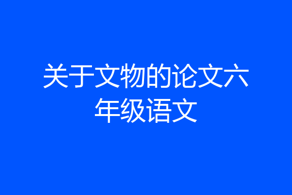 关于文物的论文六年级语文
