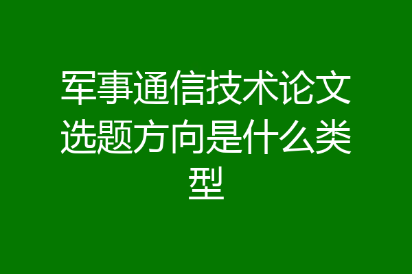 军事通信技术论文选题方向是什么类型