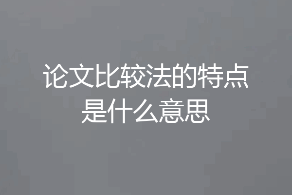 论文比较法的特点是什么意思