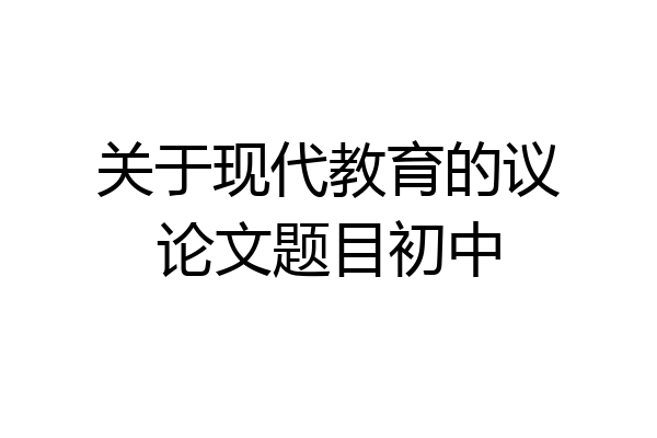 关于现代教育的议论文题目初中