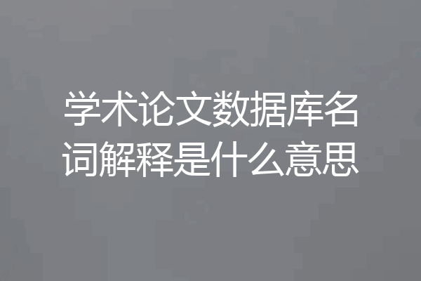学术论文数据库名词解释是什么意思