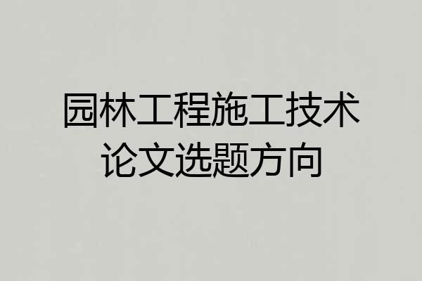 园林工程施工技术论文选题方向