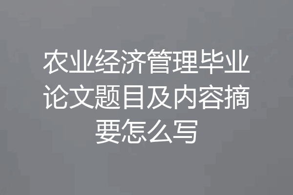 农业经济管理毕业论文题目及内容摘要怎么写