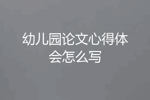 幼儿园论文心得体会怎么写