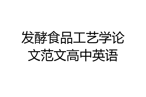 发酵食品工艺学论文范文高中英语