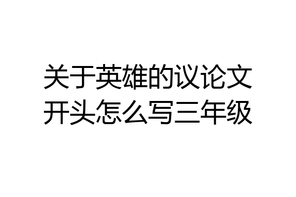关于英雄的议论文开头怎么写三年级