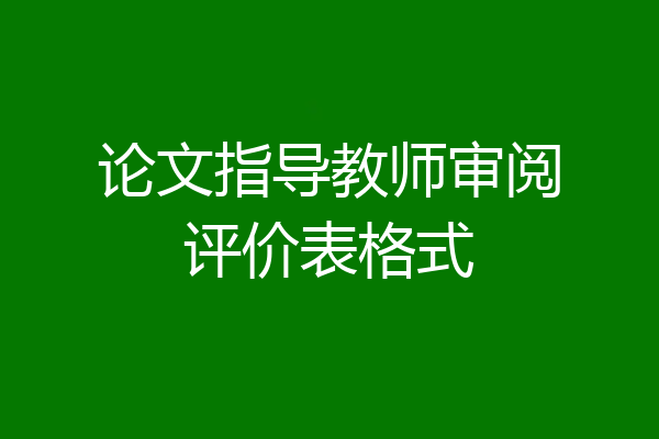论文指导教师审阅评价表格式