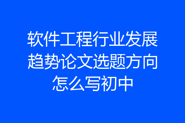 软件工程行业发展趋势论文选题方向怎么写初中