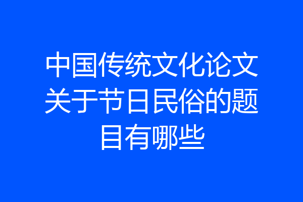 中国传统文化论文关于节日民俗的题目有哪些