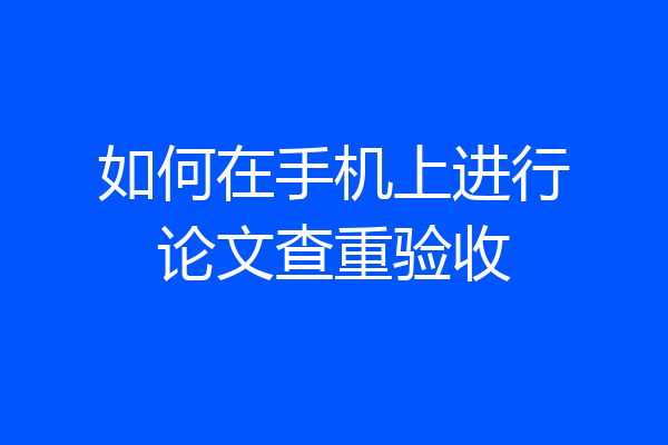 如何在手机上进行论文查重验收