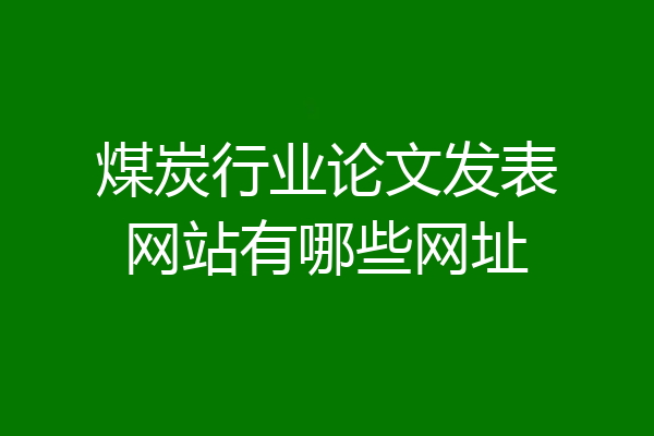 煤炭行业论文发表网站有哪些网址