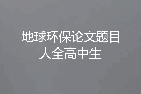 地球环保论文题目大全高中生