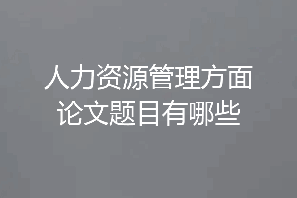 人力资源管理方面论文题目有哪些