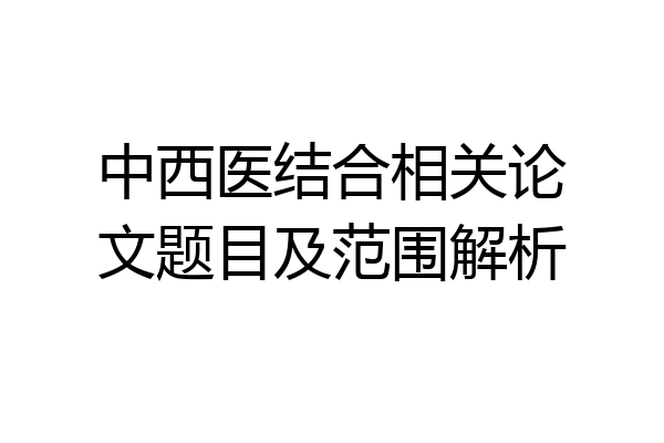 中西医结合相关论文题目及范围解析