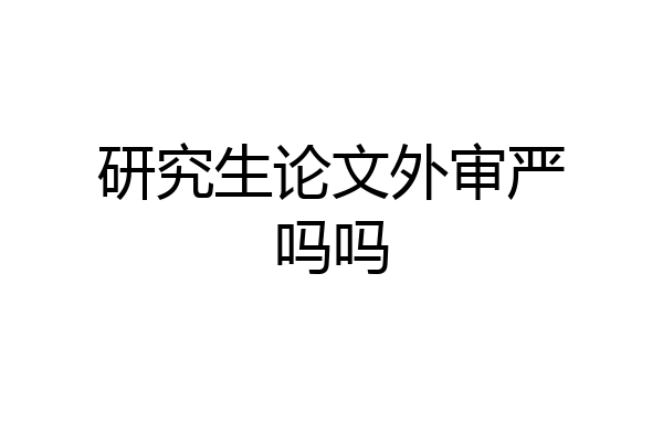 研究生论文外审严吗吗