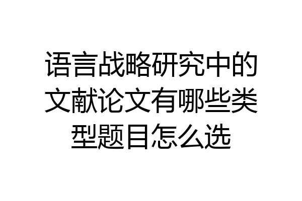语言战略研究中的文献论文有哪些类型题目怎么选