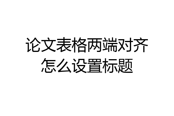 论文表格两端对齐怎么设置标题