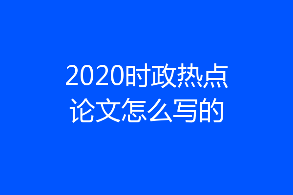 2020时政热点论文怎么写的