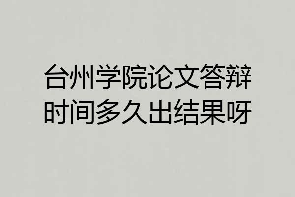 台州学院论文答辩时间多久出结果呀