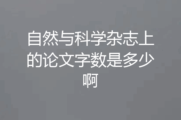 自然与科学杂志上的论文字数是多少啊