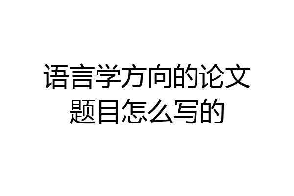 语言学方向的论文题目怎么写的