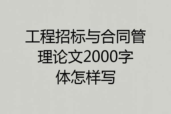 工程招标与合同管理论文2000字体怎样写