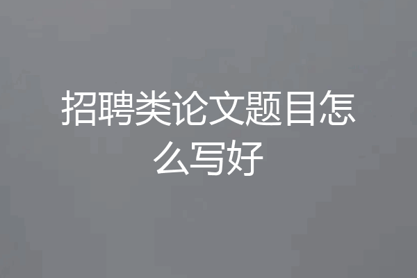 招聘类论文题目怎么写好