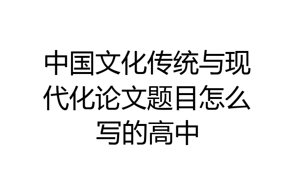 中国文化传统与现代化论文题目怎么写的高中
