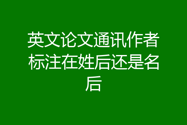 英文论文通讯作者标注在姓后还是名后