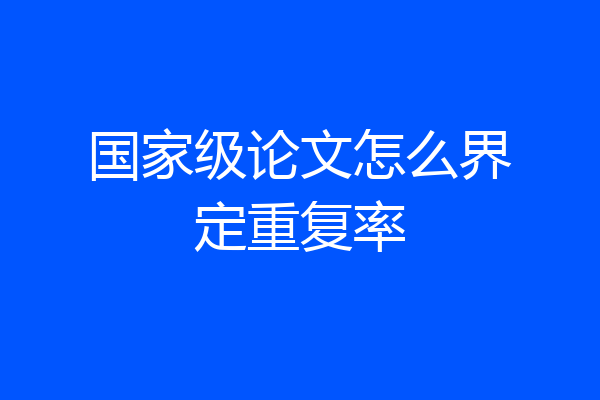 国家级论文怎么界定重复率