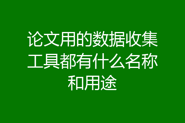 论文用的数据收集工具都有什么名称和用途