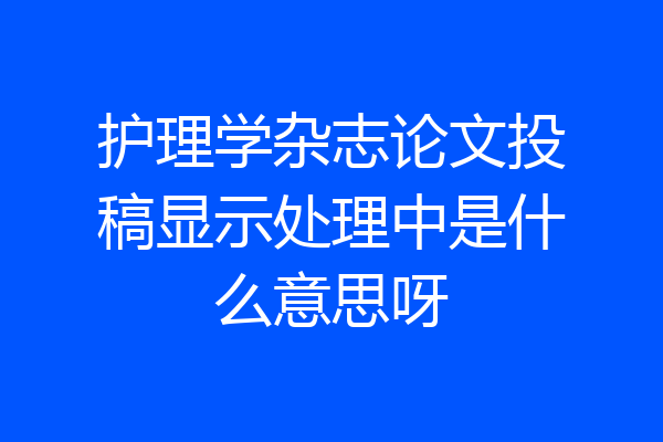 护理学杂志论文投稿显示处理中是什么意思呀