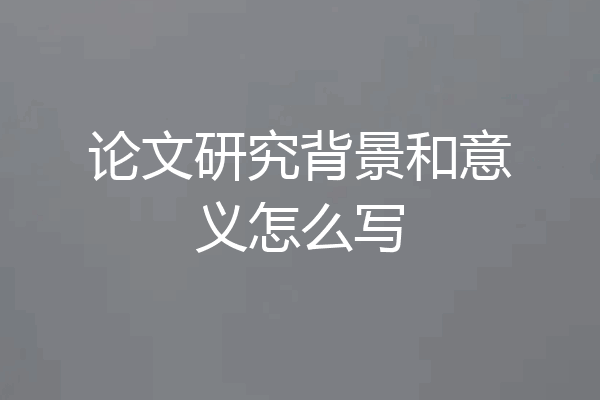 论文研究背景和意义怎么写