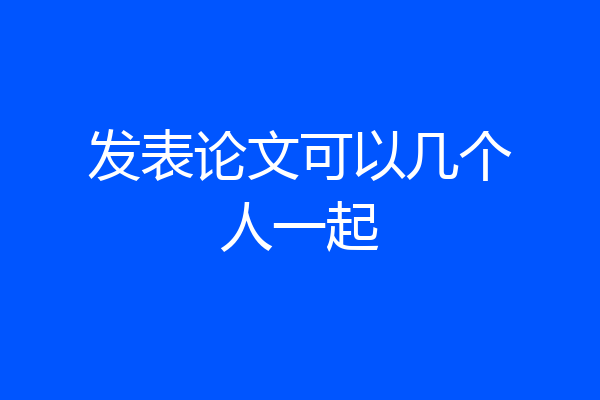 发表论文可以几个人一起