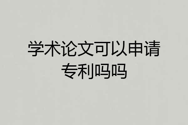 学术论文可以申请专利吗吗