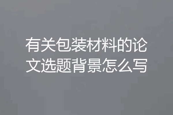 有关包装材料的论文选题背景怎么写