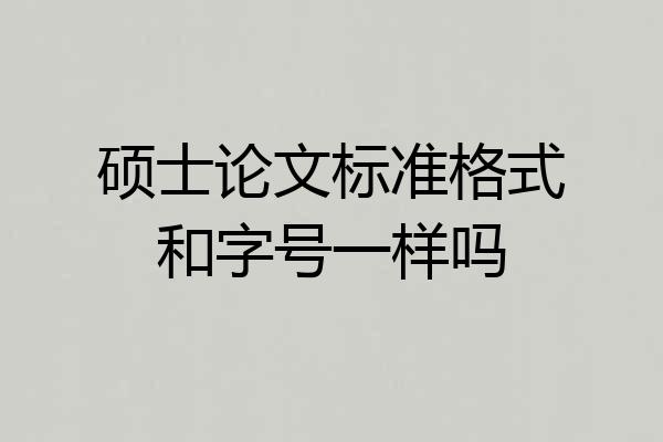 硕士论文标准格式和字号一样吗