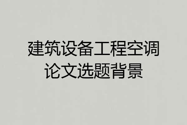 建筑设备工程空调论文选题背景