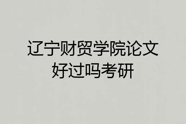 辽宁财贸学院论文好过吗考研