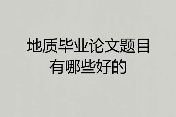 地质毕业论文题目有哪些好的